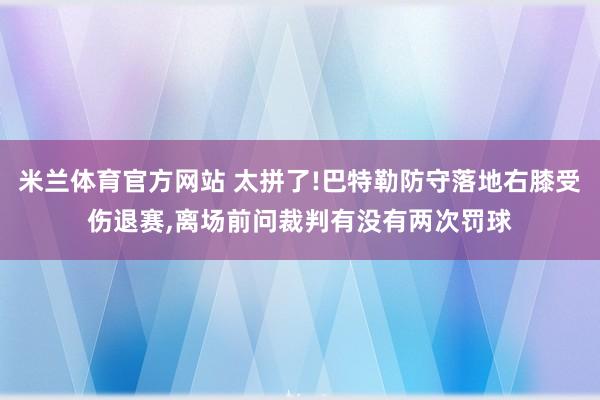 米兰体育官方网站 太拼了!巴特勒防守落地右膝受伤退赛,离场前问裁判有没有两次罚球