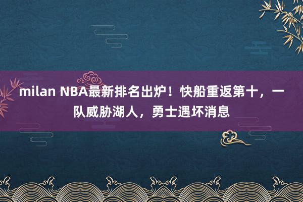 milan NBA最新排名出炉！快船重返第十，一队威胁湖人，勇士遇坏消息