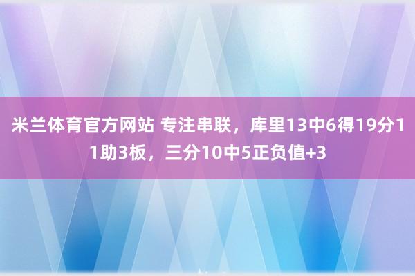 米兰体育官方网站 专注串联，库里13中6得19分11助3板，三分10中5正负值+3