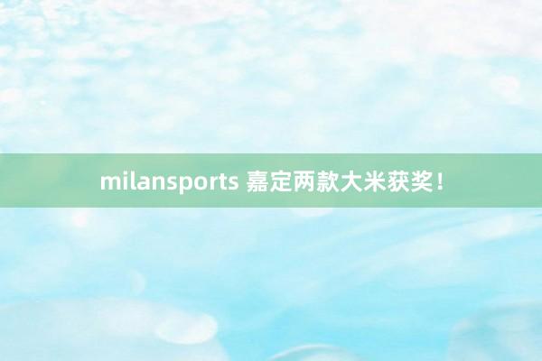 milansports 嘉定两款大米获奖！