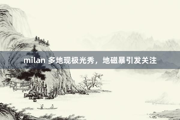 milan 多地现极光秀，地磁暴引发关注