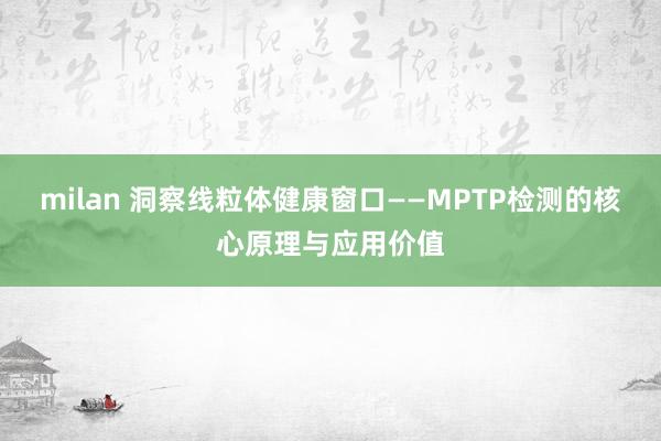 milan 洞察线粒体健康窗口——MPTP检测的核心原理与应用价值