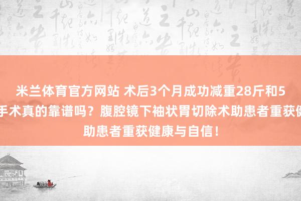 米兰体育官方网站 术后3个月成功减重28斤和50斤，减重手术真的靠谱吗？腹腔镜下袖状胃切除术助患者重获健康与自信！