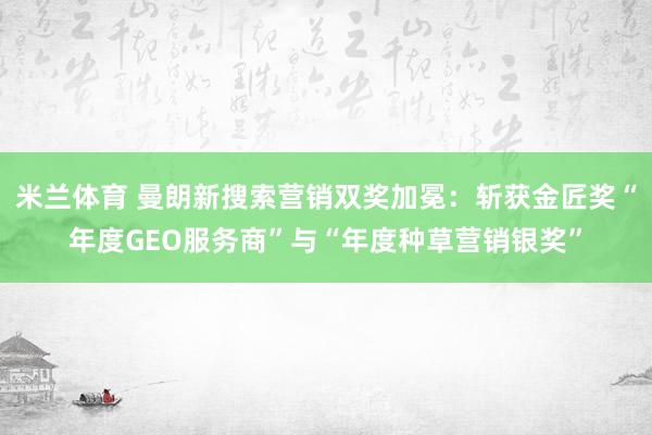 米兰体育 曼朗新搜索营销双奖加冕:斩获金匠奖“年度GEO服务商”与“年度种草营销银奖”
