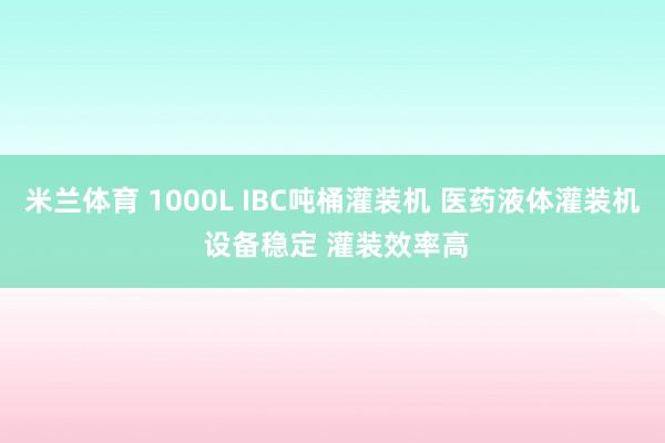 米兰体育 1000L IBC吨桶灌装机 医药液体灌装机 设备稳定 灌装效率高