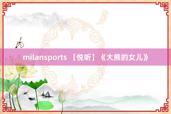 milansports 【悦听】《大熊的女儿》