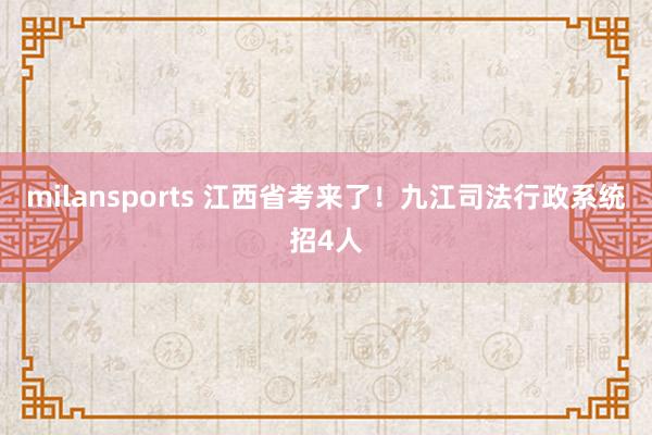 milansports 江西省考来了！九江司法行政系统招4人