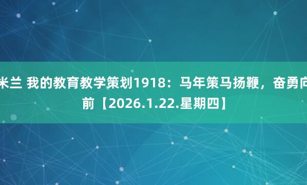 米兰 我的教育教学策划1918：马年策马扬鞭，奋勇向前【2026.1.22.星期四】