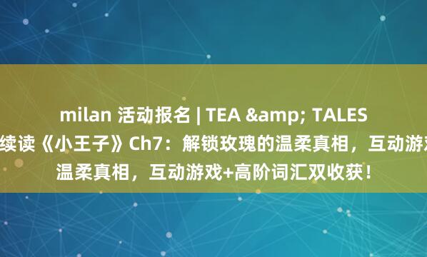 milan 活动报名 | TEA & TALES 读书会：26年1.25续读《小王子》Ch7：解锁玫瑰的温柔真相，互动游戏+高阶词汇双收获！