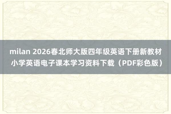 milan 2026春北师大版四年级英语下册新教材 小学英语电子课本学习资料下载（PDF彩色版）