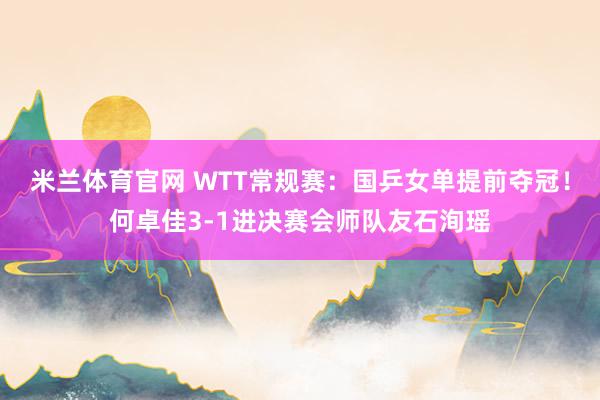米兰体育官网 WTT常规赛：国乒女单提前夺冠！何卓佳3-1进决赛会师队友石洵瑶
