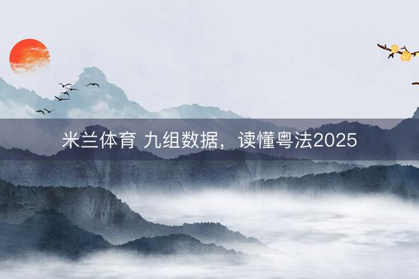 米兰体育 九组数据，读懂粤法2025