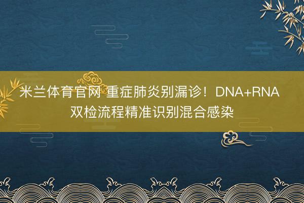 米兰体育官网 重症肺炎别漏诊！DNA+RNA 双检流程精准识别混合感染