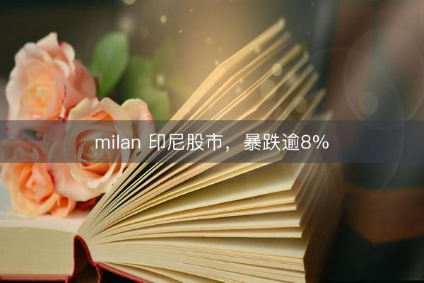 milan 印尼股市,暴跌逾8%
