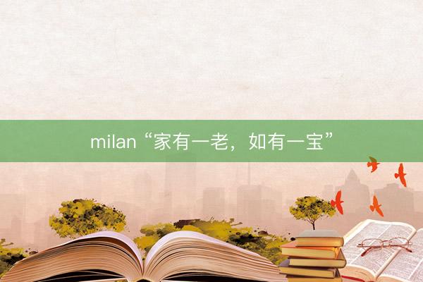 milan “家有一老，如有一宝”