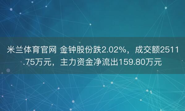 米兰体育官网 金钟股份跌2.02%，成交额2511.75万元，主力资金净流出159.80万元