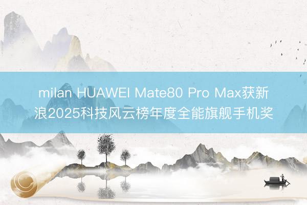 milan HUAWEI Mate80 Pro Max获新浪2025科技风云榜年度全能旗舰手机奖