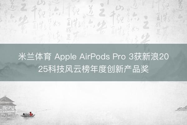 米兰体育 Apple AirPods Pro 3获新浪2025科技风云榜年度创新产品奖