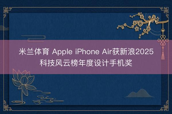 米兰体育 Apple iPhone Air获新浪2025科技风云榜年度设计手机奖
