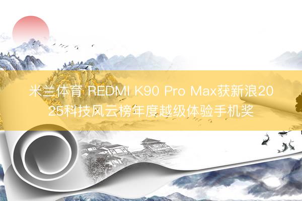 米兰体育 REDMI K90 Pro Max获新浪2025科技风云榜年度越级体验手机奖