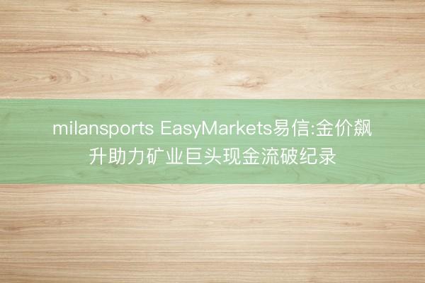 milansports EasyMarkets易信:金价飙升助力矿业巨头现金流破纪录