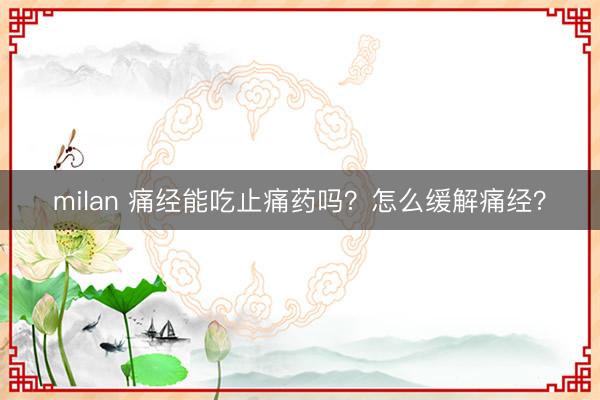 milan 痛经能吃止痛药吗？怎么缓解痛经？
