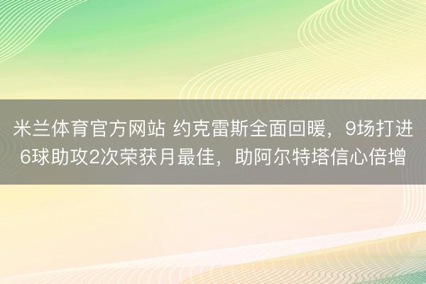 米兰体育官方网站 约克雷斯全面回暖，9场打进6球助攻2次荣获月最佳，助阿尔特塔信心倍增