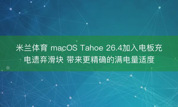 米兰体育 macOS Tahoe 26.4加入电板充电遗弃滑块 带来更精确的满电量适度