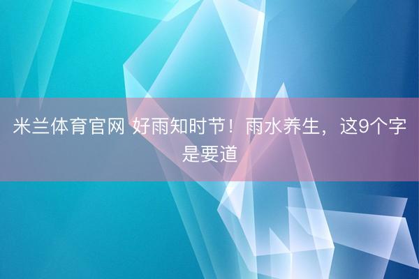 米兰体育官网 好雨知时节！雨水养生，这9个字是要道