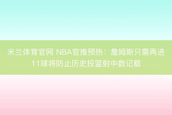 米兰体育官网 NBA官推预热：詹姆斯只需再进11球将防止历史投篮射中数记载