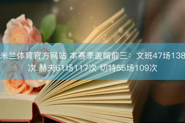 米兰体育官方网站 本赛季盖帽前三：文班47场138次 赫夫61场117次 切特55场109次