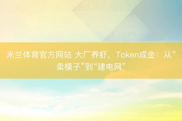 米兰体育官方网站 大厂养虾，Token成金：从“卖模子”到“建电网”