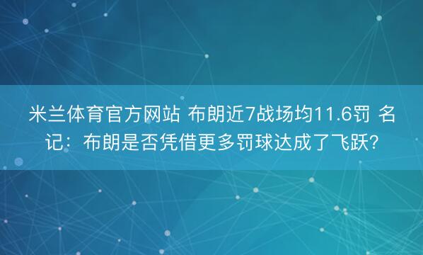 米兰体育官方网站 布朗近7战场均11.6罚 名记：布朗是否凭借更多罚球达成了飞跃？