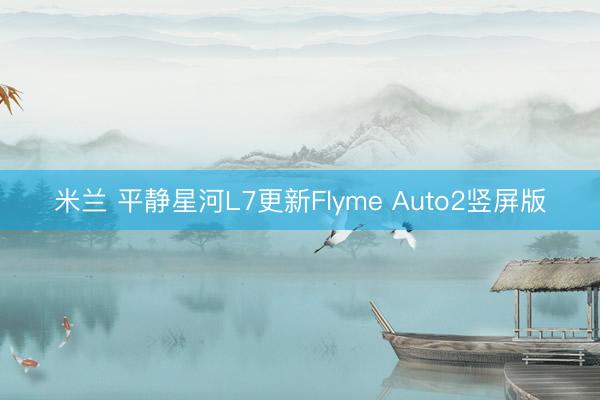 米兰 平静星河L7更新Flyme Auto2竖屏版