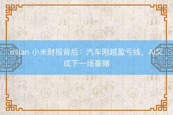 milan 小米财报背后：汽车刚越盈亏线，AI又成下一场豪赌