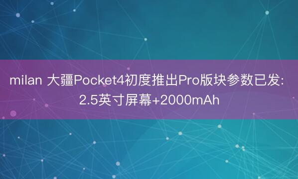 milan 大疆Pocket4初度推出Pro版块参数已发: 2.5英寸屏幕+2000mAh
