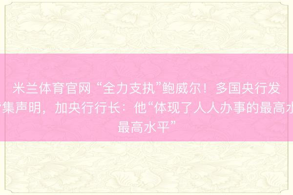 米兰体育官网 “全力支执”鲍威尔！多国央行发表皆集声明，加央行行长：他“体现了人人办事的最高水平”