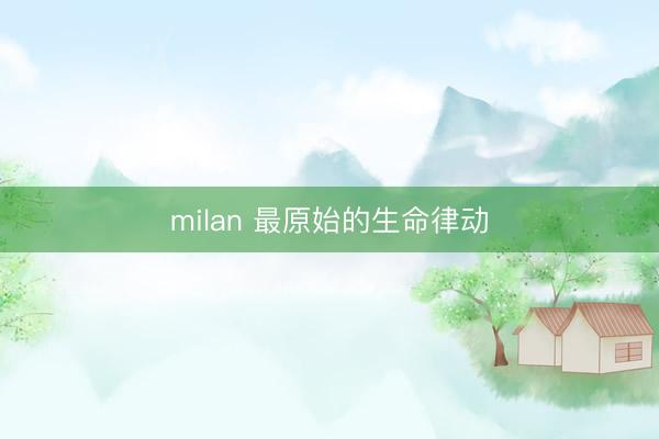milan 最原始的生命律动