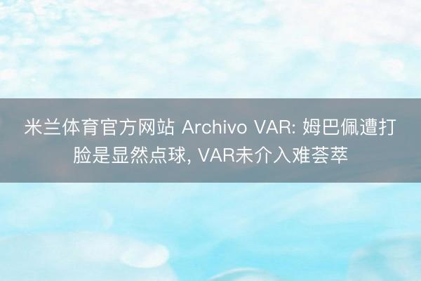 米兰体育官方网站 Archivo VAR: 姆巴佩遭打脸是显然点球， VAR未介入难荟萃