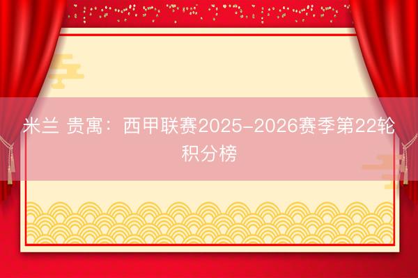 米兰 贵寓：西甲联赛2025-2026赛季第22轮积分榜