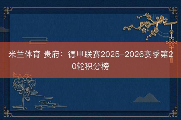 米兰体育 贵府：德甲联赛2025-2026赛季第20轮积分榜