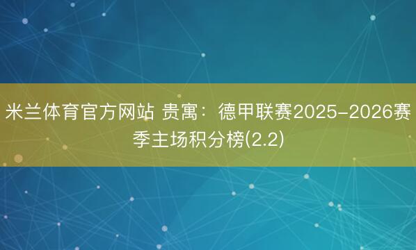 米兰体育官方网站 贵寓:德甲联赛2025-2026赛季主场积分榜(2.2)