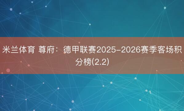 米兰体育 尊府：德甲联赛2025-2026赛季客场积分榜(2.2)