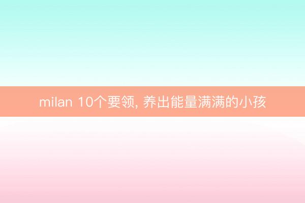 milan 10个要领, 养出能量满满的小孩