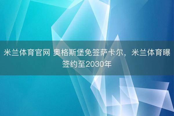 米兰体育官网 奥格斯堡免签萨卡尔，米兰体育曝签约至2030年