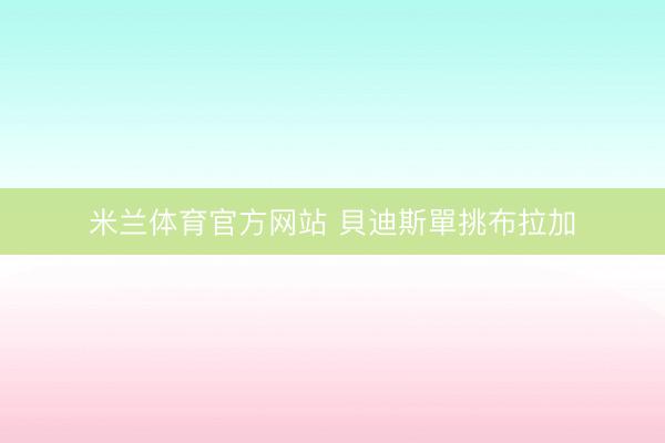 米兰体育官方网站 貝迪斯單挑布拉加