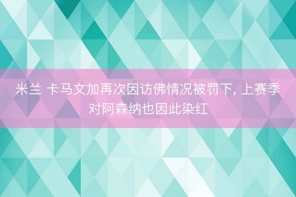米兰 卡马文加再次因访佛情况被罚下， 上赛季对阿森纳也因此染红