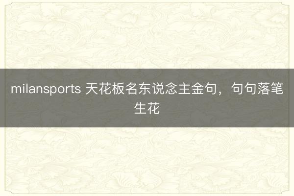 milansports 天花板名东说念主金句，句句落笔生花