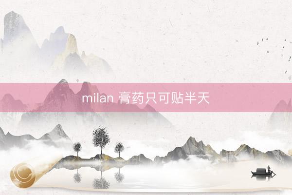 milan 膏药只可贴半天
