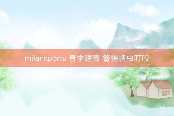 milansports 春季踏青 警惕蜱虫叮咬